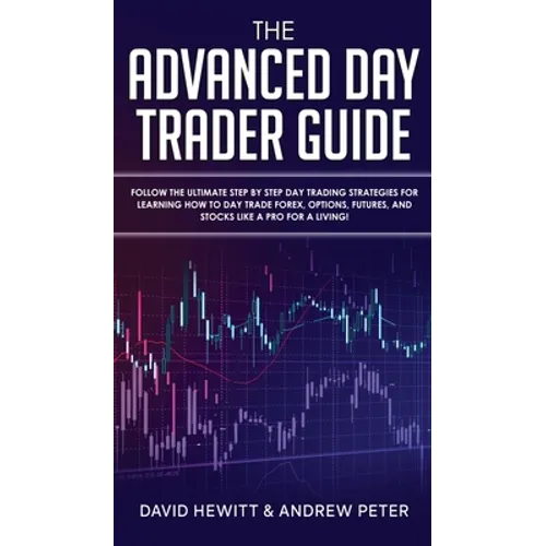 The Advanced Day Trader Guide: Follow the Ultimate Step by Step Day Trading Strategies for Learning How to Day Trade Forex, Options, Futures, and Sto