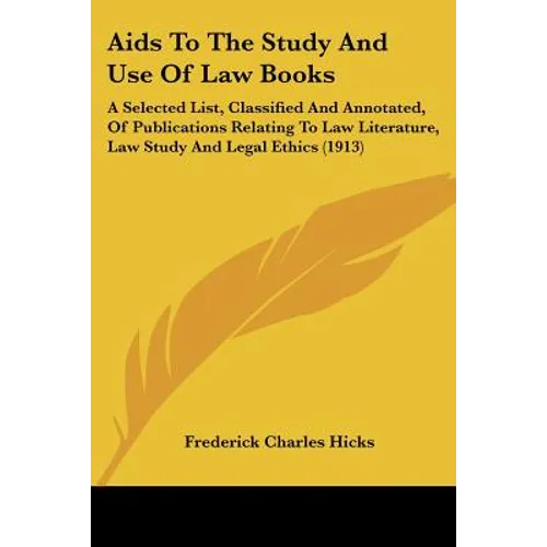 Aids To The Study And Use Of Law Books: A Selected List, Classified And Annotated, Of Publications Relating To Law Literature, Law Study And Legal Eth