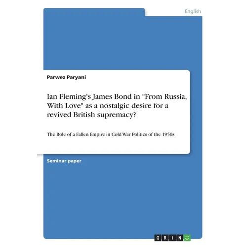 Ian Fleming's James Bond in "From Russia, With Love" as a nostalgic desire for a revived British supremacy?: The Role of a Fallen Empire in Cold War P