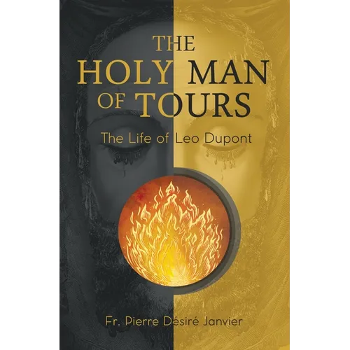 The Holy Man of Tours - The Life of Leo Dupont: Apostle of the Holy Face