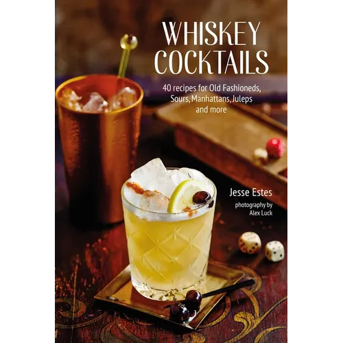 Whiskey Cocktails: 40 Recipes for Old Fashioneds, Sours, Manhattans, Juleps and More