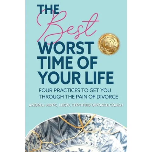 The Best Worst Time of Your Life: Four Practices to Get You Through the Pain of Divorce