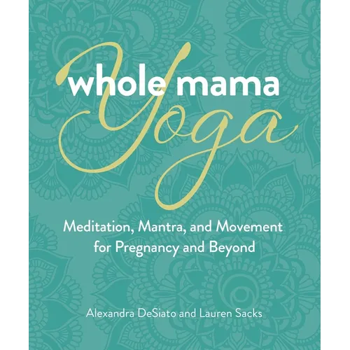Whole Mama Yoga: Meditation, Mantra, and Movement for Pregnancy and Beyond