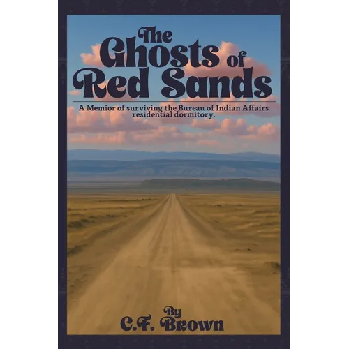 The Ghosts of Red Sands: A Memoir of Surviving the Bureau of Indian Affairs Residential Dormitory