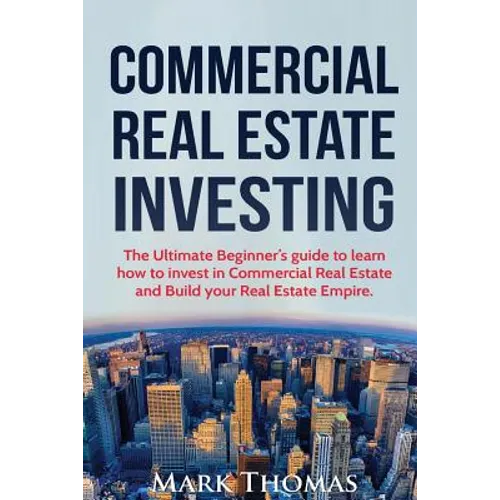 Commercial Real Estate Investing: The Ultimate Beginner's guide to learn how to invest in Commercial Real Estate and Build your Real Estate Empire. (B
