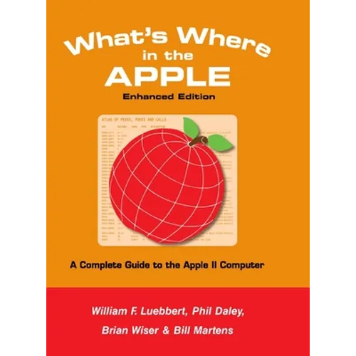 What's Where in the APPLE - Enhanced Edition: A Complete Guide to the Apple II Computer