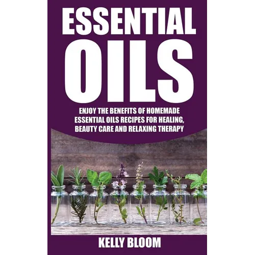Essential Oils: Homemade Essential Oils Recipes for Healing And Beauty Care: Essential Oils: Enjoy The Benefits Of Homemade Essential