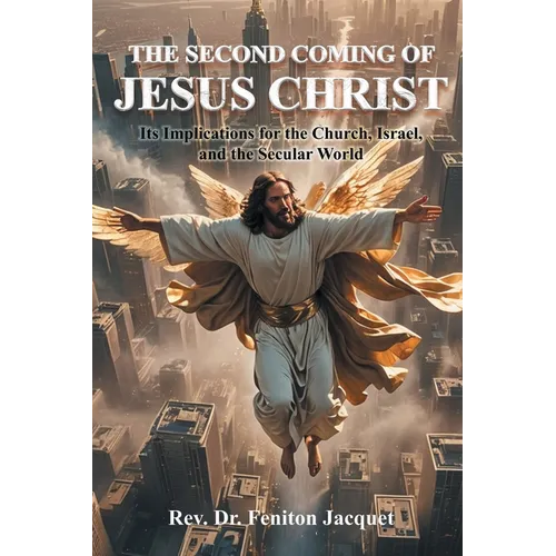 The Second Coming of Jesus Christ: Its Implications for the Church, Israel, and the Secular World