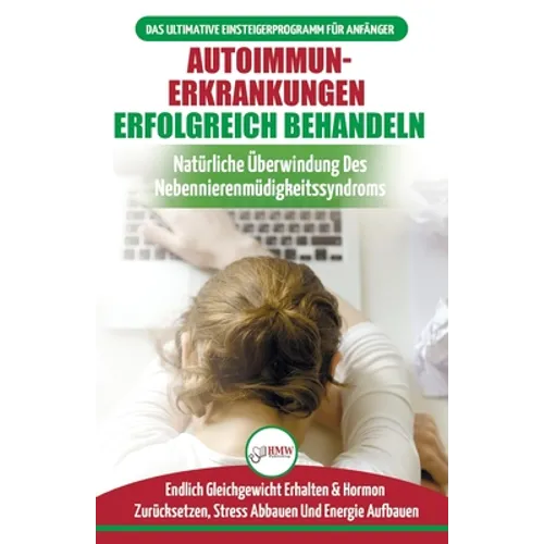 Autoimmunerkrankungen Erfolgreich Behandeln: Diät-leitfaden Für Anfänger Bei Einer Nebennierenschwäche - Natürlich Hormone Zurücksetzen & Heilen Ihres