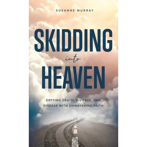 Skidding Into Heaven: Defying Death, Divorce, and Disease with Unwavering Faith