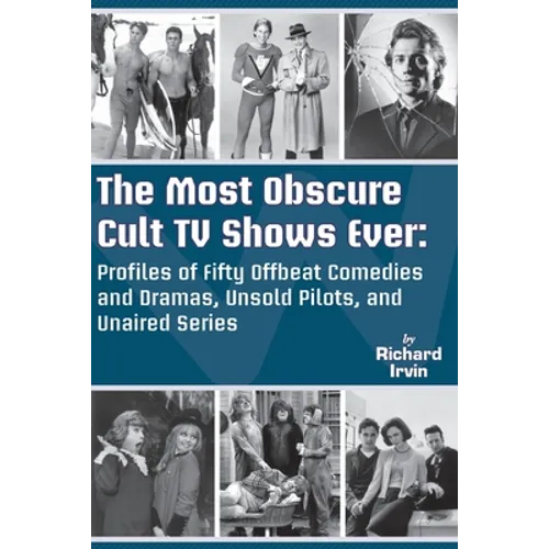 The Most Obscure Cult TV Shows Ever - Profiles of Fifty Offbeat Comedies and Dramas, Unsold Pilots, and Unaired Series
