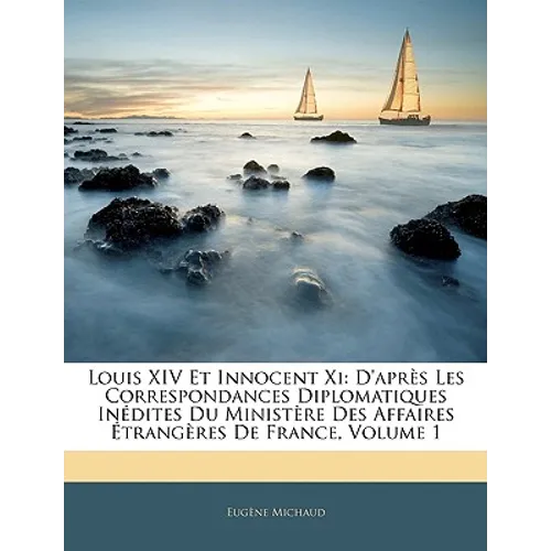 Louis XIV Et Innocent Xi: D'après Les Correspondances Diplomatiques Inédites Du Ministère Des Affaires Étrangères De France, Volume 1