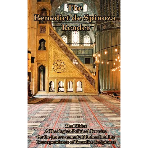 The Benedict de Spinoza Reader: The Ethics, a Theologico-Political Treatise, on the Improvement of Understanding, Correspondence of Benedict de Spinoz