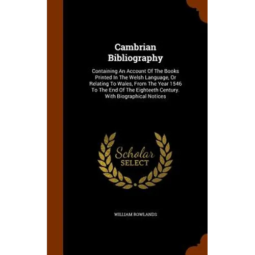 Cambrian Bibliography: Containing An Account Of The Books Printed In The Welsh Language, Or Relating To Wales, From The Year 1546 To The End