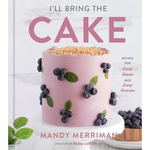 I'll Bring the Cake: Recipes for Every Season and Every Occasion