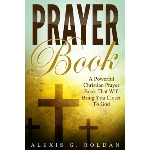 Prayer Book: A Powerful Christian Prayer Book That Will Bring You Closer To God