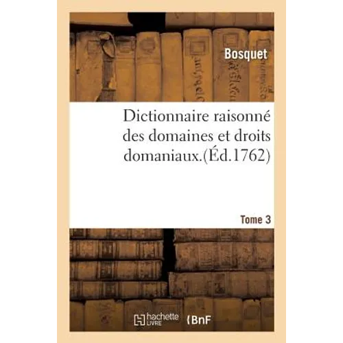 Dictionnaire Raisonné Des Domaines Et Droits Domaniaux. Tome 3