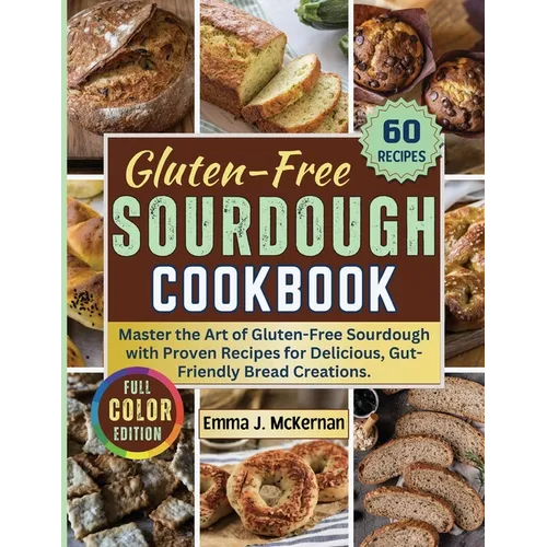 Gluten-Free Sourdough Cookbook: Master the Art of Gluten-Free Sourdough with Proven Recipes for Delicious, Gut-Friendly Bread Creations.