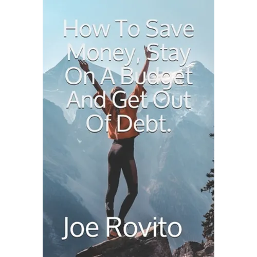 How To Save Money, Stay On A Budget And Get Out Of Debt.