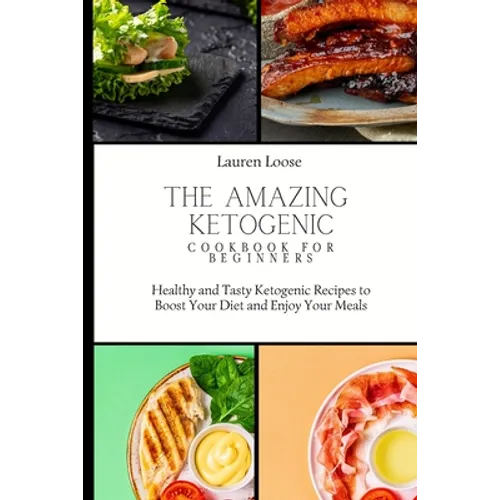 The Amazing Ketogenic Cookbook for Beginners: Healthy and Tasty Ketogenic Recipes to Boost Your Diet and Enjoy Your Meals