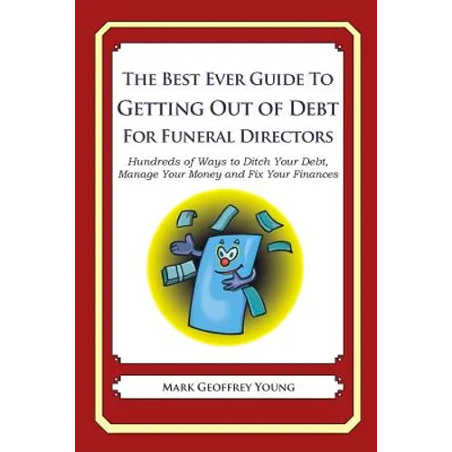 The Best Ever Guide to Getting Out of Debt for Funeral Directors: Hundreds of Ways to Ditch Your Debt, Manage Your Money and Fix Your Finances