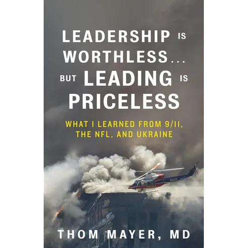 Leadership Is Worthless...But Leading Is Priceless: What I Learned from 9/11, the Nfl, and Ukraine