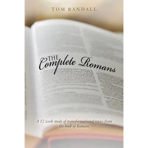 The Complete Romans: A Twelve-Week Study of Transformational Topics from the Book of Romans