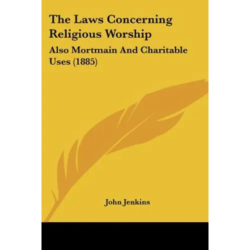 The Laws Concerning Religious Worship: Also Mortmain And Charitable Uses (1885)
