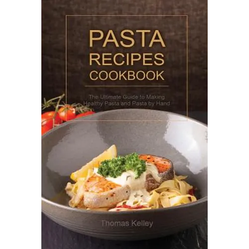 Pasta Recipes Cookbook: The Ultimate Guide to Making Healthy Pasta and Pasta by Hand