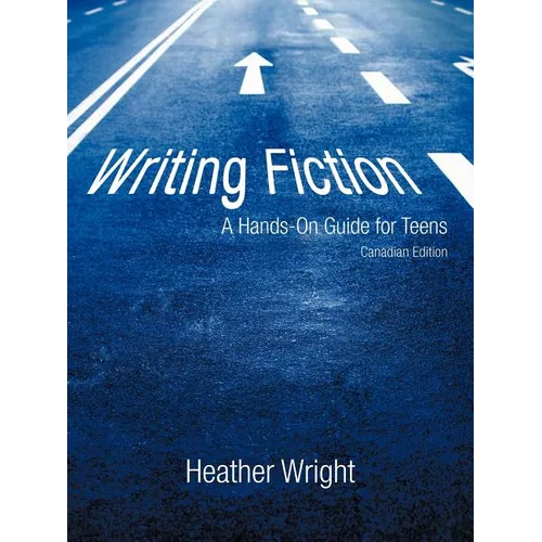 Writing Fiction: A Hands-On Guide for Teens: Canadian Edition