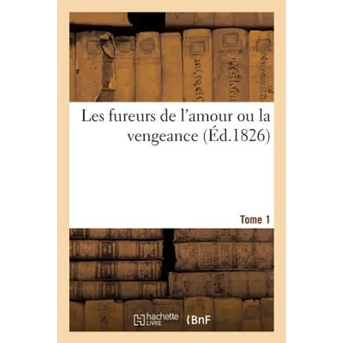Les Fureurs de l'Amour Ou La Vengeance. Tome 1
