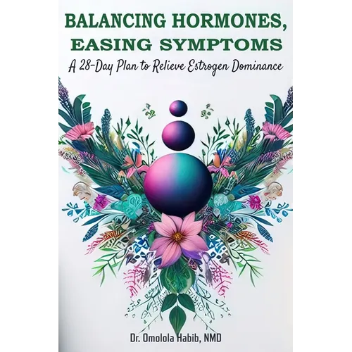 Balancing Hormones, Easing Symptoms: A 28-Day Plan to Relieve Estrogen Dominance