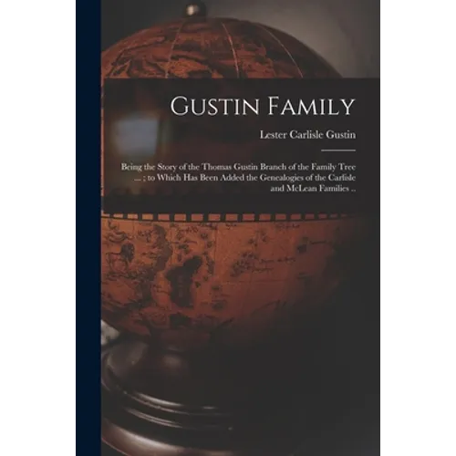 Gustin Family; Being the Story of the Thomas Gustin Branch of the Family Tree ...; to Which Has Been Added the Genealogies of the Carlisle and McLean