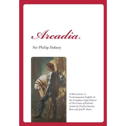 Arcadia: A Restoration in Contemporary English of the Complete 1593 Edition of the Countess of Pembroke's Arcadia by Charles St