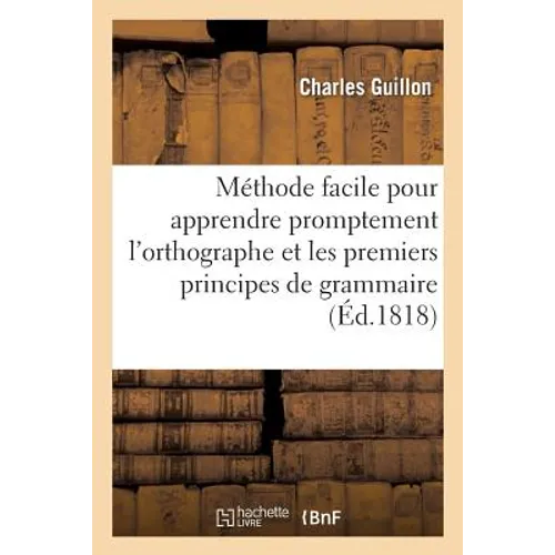 Méthode Facile Pour Apprendre Promptement l'Orthographe Et Principes de Grammaire Française