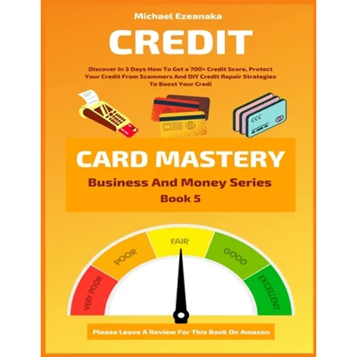 Credit Card Mastery: Discover In 3 Days How To Get a 700+ Credit Score, Protect Your Credit From Scammers And DIY Credit Repair Strategies