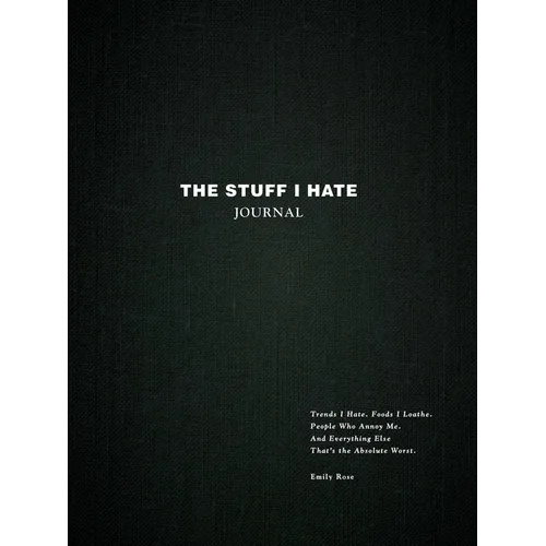 The Stuff I Hate Journal: Trends I Hate. Foods I Loathe. People Who Annoy Me. and Everything Else That's the Absolute Worst.