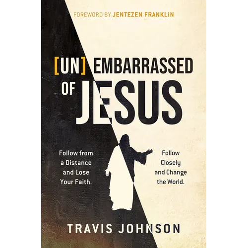 Unembarrassed of Jesus: Follow from a Distance and Lose Your Faith. Follow Closely and Change the World.