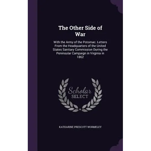 The Other Side of War: With the Army of the Potomac. Letters From the Headquarters of the United States Sanitary Commission During the Penins