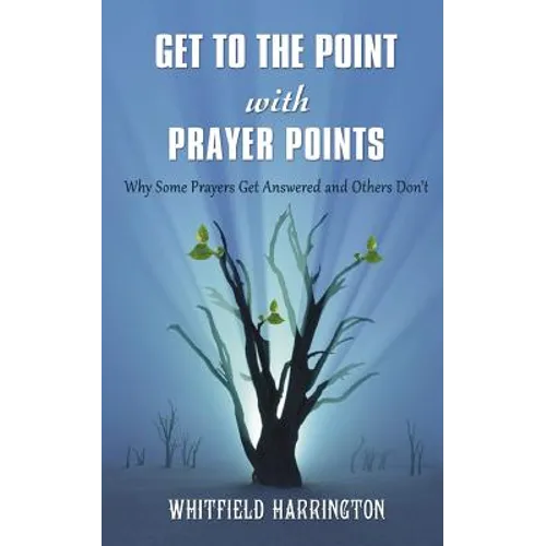 Get To The Point With Prayer Points: Why Some Prayers Get Answered and Others Don't: Why Some Prayers Get Answered and Others Don't