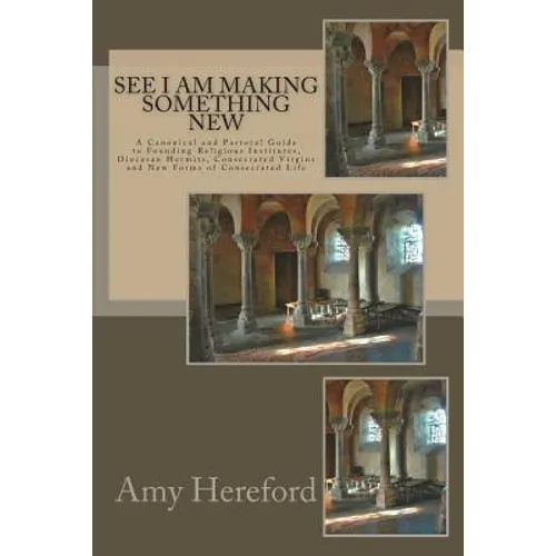 See I Am Making Something New: New Institutes, Diocesan Hermits and Consecrated Virgins and New Forms of Consecrated Life