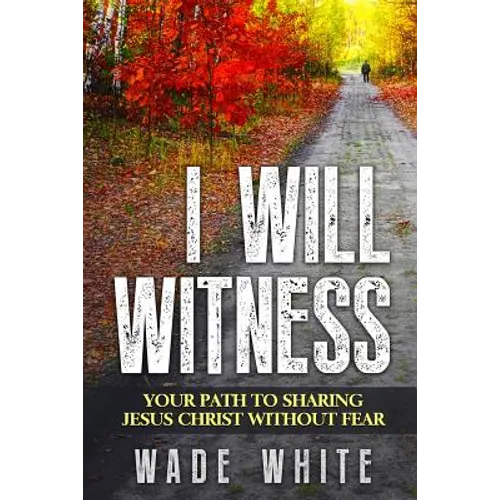 I Will Witness: Your Path To Sharing Jesus Christ Without Fear