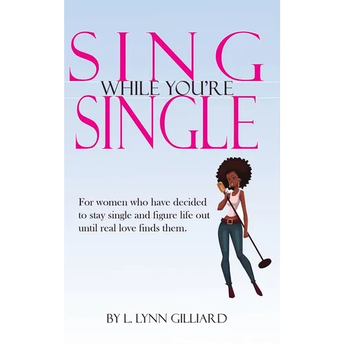 Sing While You're Single: A self-help guide for smart women who have decided to remain single for the time being, yet still believe in the power and p