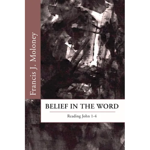 Belief in the Word: Reading the Fourth Gospel: John 1-4