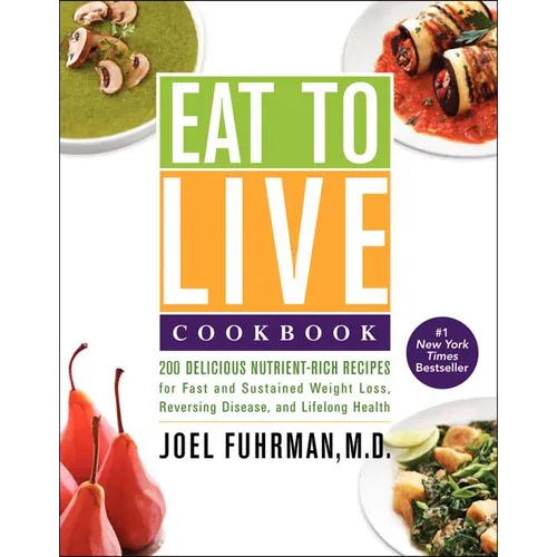 Eat to Live Cookbook: 200 Delicious Nutrient-Rich Recipes for Fast and Sustained Weight Loss, Reversing Disease, and Lifelong Health