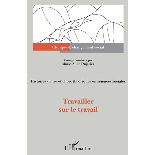 Travailler sur le travail: Histoires de vie et choix théoriques en sciences sociales
