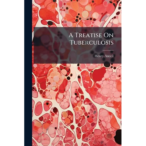 A Treatise On Tuberculosis: The Constitutional Origin of Consumption and Scrofula