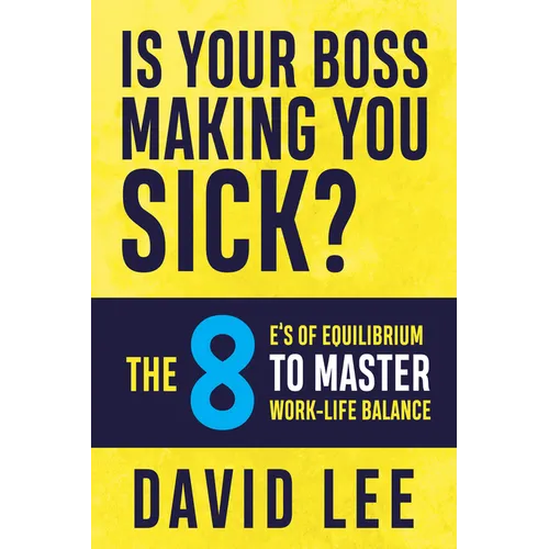 Is Your Boss Making You Sick?: The 8 E's of Equilibrium to Master Work-Life Balance