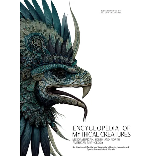 Encyclopedia of Mythical Creatures - Mesoamerican, South and North American Mythology: An Illustrated Bestiary of Legendary Beasts, Monsters & Spirits