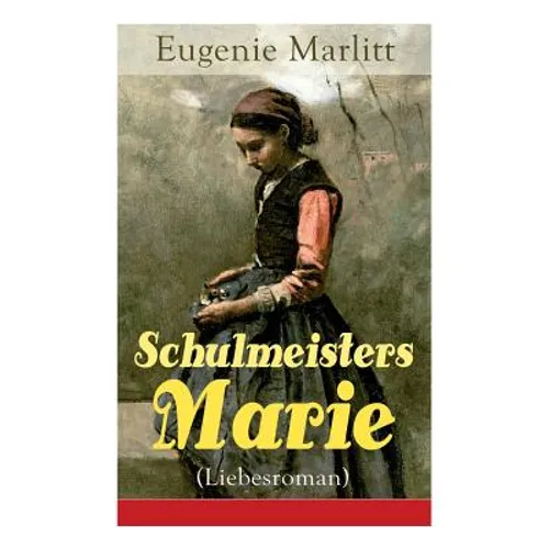 Schulmeisters Marie (Liebesroman): Aus der Feder der berühmten Bestseller-Autorin von Das Geheimnis der alten Mamsell, Amtmanns Magd und Die zweite Fr